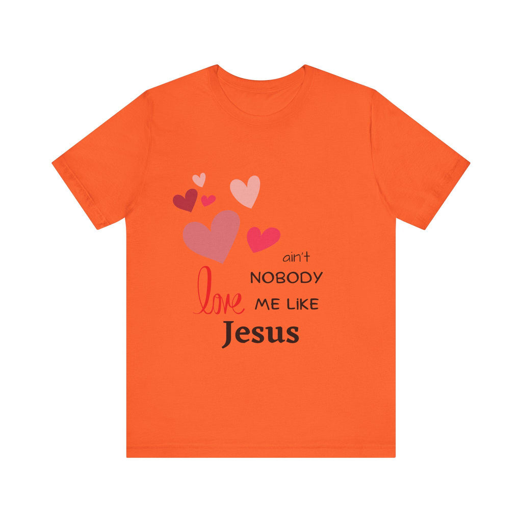 Ain't Nobody Love Me Like Jesus Tshirt - Christian Faith Based Clothing God is Love Short Sleeved Unisex Jersey Short Sleeve Tee