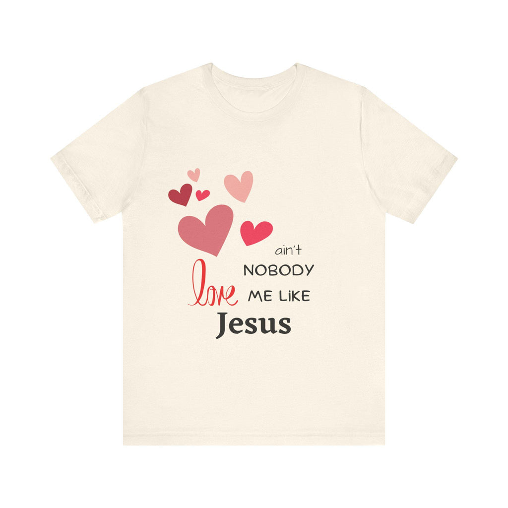 Ain't Nobody Love Me Like Jesus Tshirt - Christian Faith Based Clothing God is Love Short Sleeved Unisex Jersey Short Sleeve Tee