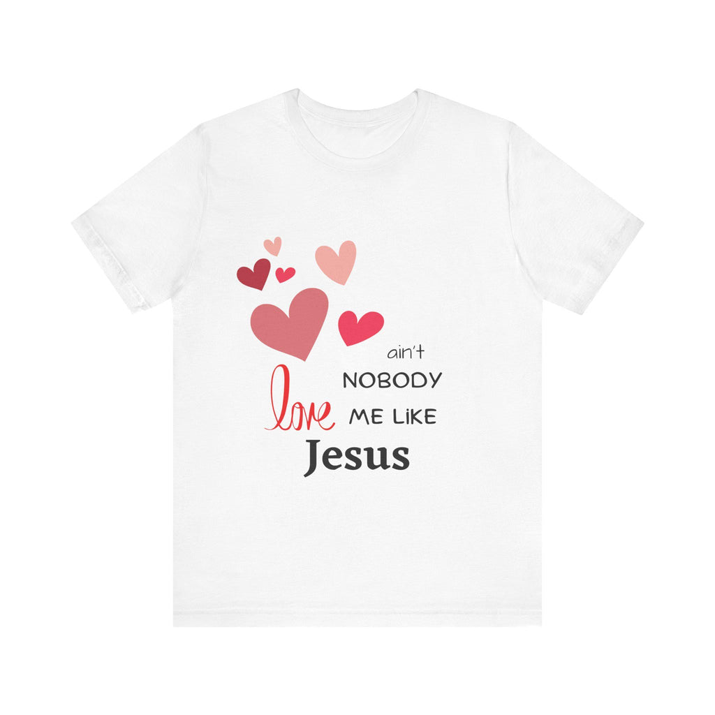 Ain't Nobody Love Me Like Jesus Tshirt - Christian Faith Based Clothing God is Love Short Sleeved Unisex Jersey Short Sleeve Tee