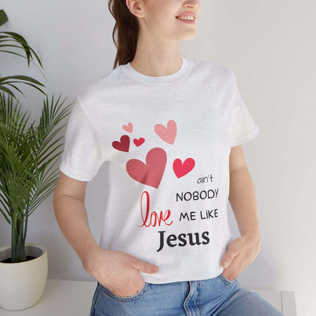 Ain't Nobody Love Me Like Jesus Tshirt - Christian Faith Based Clothing God is Love Short Sleeved Unisex Jersey Short Sleeve Tee